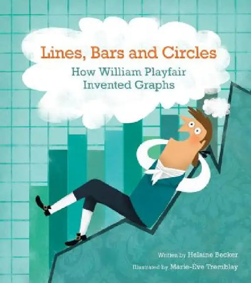Lines, Bars and Circles: How William Playfair Invented Graphs by Helaine Becker