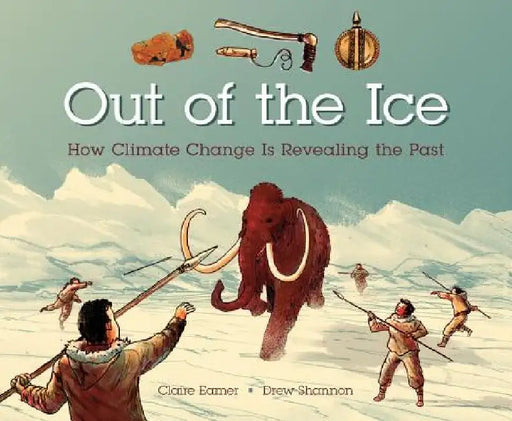 Out of the Ice: How Climate Change Is Revealing the Past by Claire Eamer