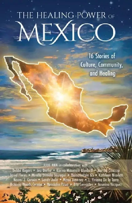 The Healing Power of Mexico: 16 Stories of Culture, Community, and Healing by Julie Ann Salisbury, Kathleen Nicoletti