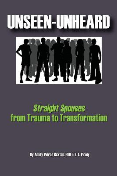 Unseen-Unheard: Straight Spouses from Trauma to Transformation by Amity Pierce Buxton, R. L. Pinely