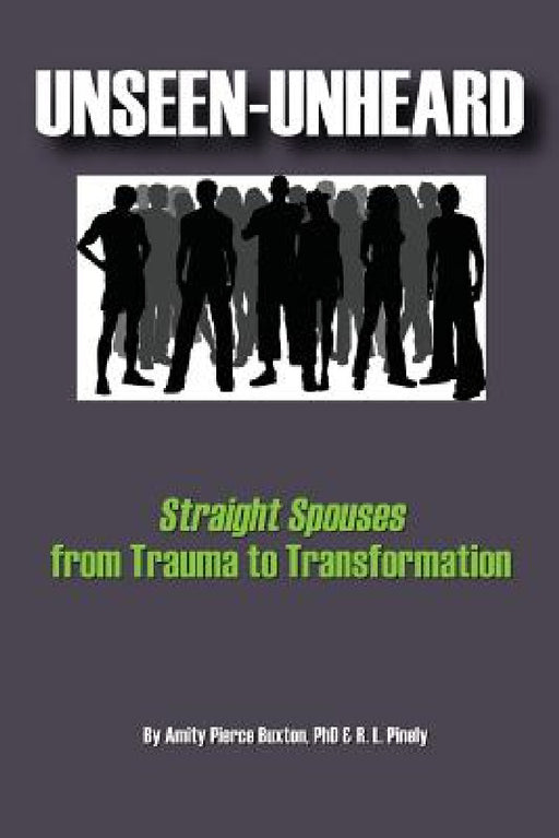 Unseen-Unheard: Straight Spouses from Trauma to Transformation by Amity Pierce Buxton, R. L. Pinely