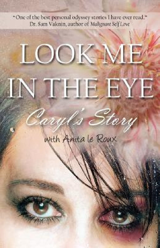 Look Me in the Eye: Caryl's Story about Overcoming Childhood Abuse, Abandonment Issues, Love Addiction, Spouses with Narcissistic Personal by Caryl Wyatt, Anita Le Roux, Sam Vaknin