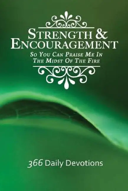 Strength & Encouragement: So You Can Praise Me in the Midst of the Fire 366 Daily Devotions by Debra Stuart Sanford