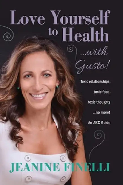Love Yourself to Health... with Gusto!: Toxic Relationships, Toxic Food, Toxic Thoughts... No More! by Jeanine Finelli