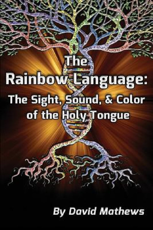The Rainbow Language: The Sight, Sound & Color of the Holy Tongue by David Mathews