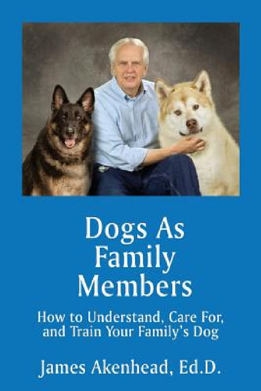 Dogs As Family Members: How to Understand, Care For, and Train Your Family's Dog by James Akenhead