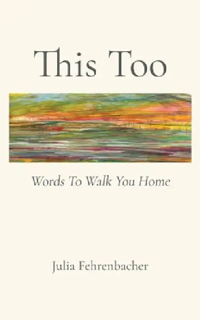 This Too: Words To Walk You Home by Julia Fehrenbacher