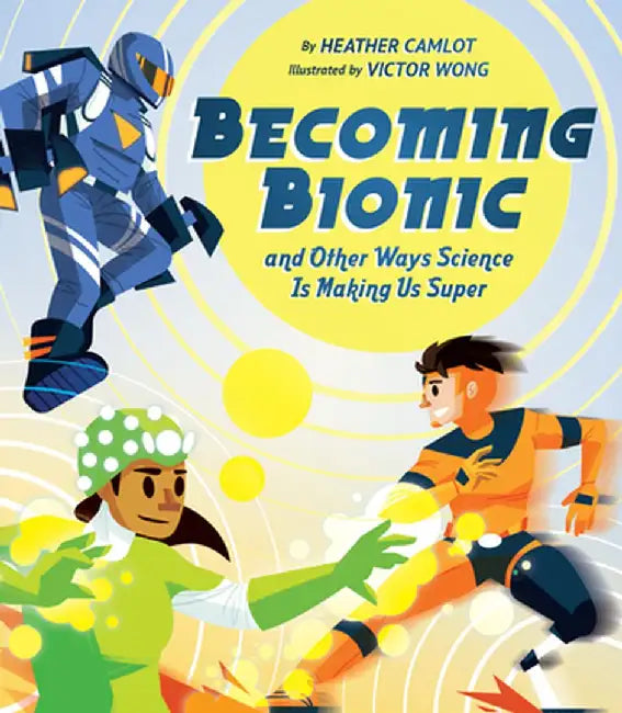 Becoming Bionic and Other Ways Science Is Making Us Super by Heather Camlot
