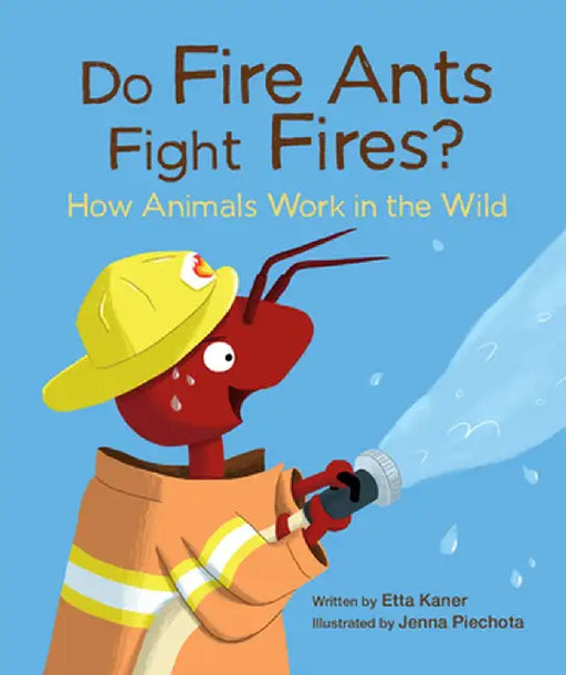Do Fire Ants Fight Fires?: How Animals Work in the Wild by Etta Kaner