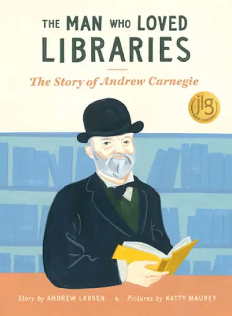 The Man Who Loved Libraries: The Story of Andrew Carnegie by Andrew Larsen
