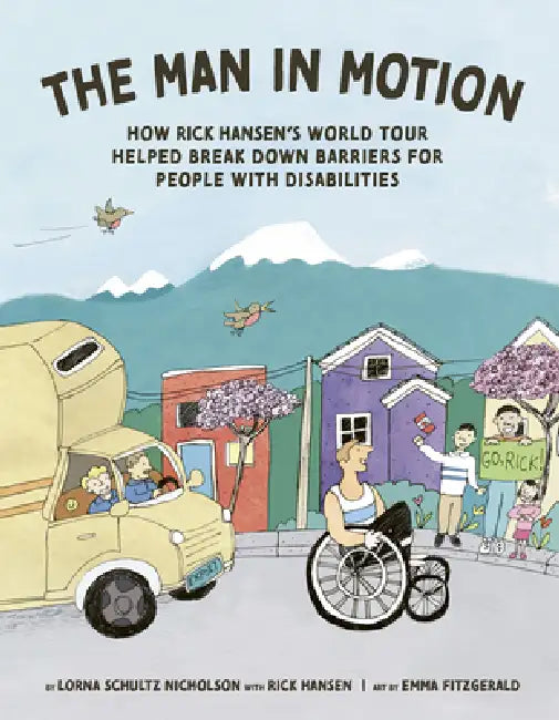 The Man in Motion: How Rick Hansen's World Tour Helped Break Down Barriers for People with Disabilities by Lorna Schultz Nicholson, Rick Hansen, Emma Fitzgerald