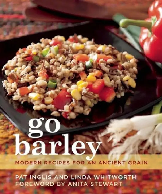 Go Barley: Modern Recipes for an Ancient Grain by Pat Inglis, Linda Whitworth