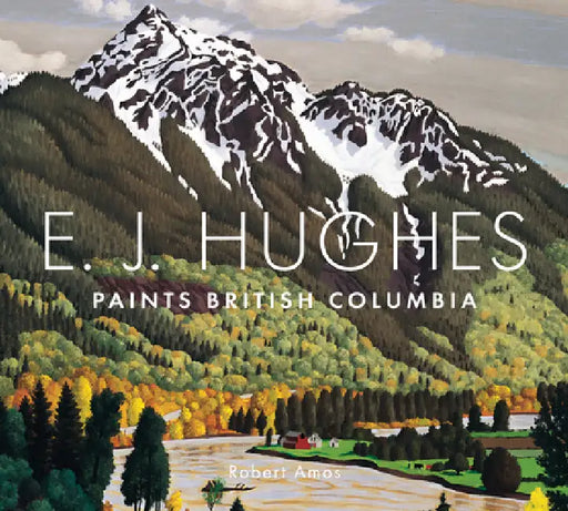 E. J. Hughes Paints British Columbia by Robert Amos