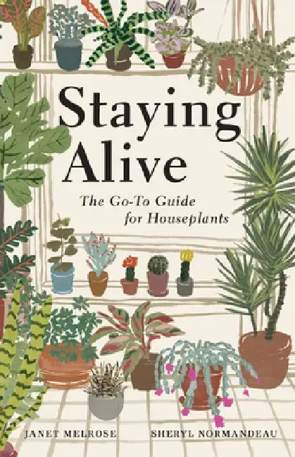 Staying Alive: The Go-To Guide for Houseplants by Janet Melrose