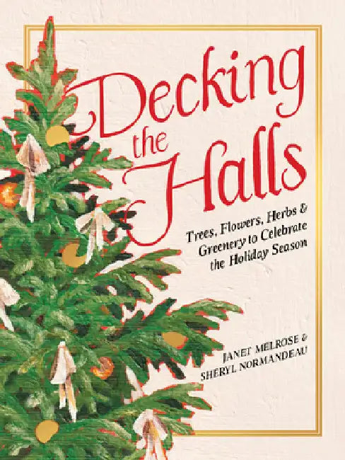 Decking the Halls: Trees, Flowers, Herbs & Greenery to Celebrate the Holiday Season by Melrose, Janet