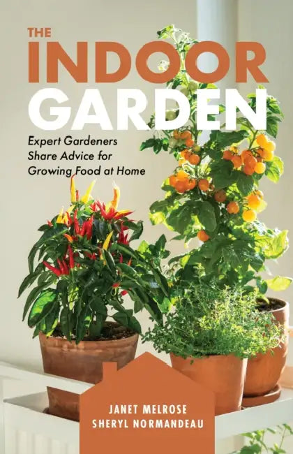 The Indoor Garden: Expert Gardeners Share Advice for Growing Food at Home by Janet Melrose, Sheryl Normandeau