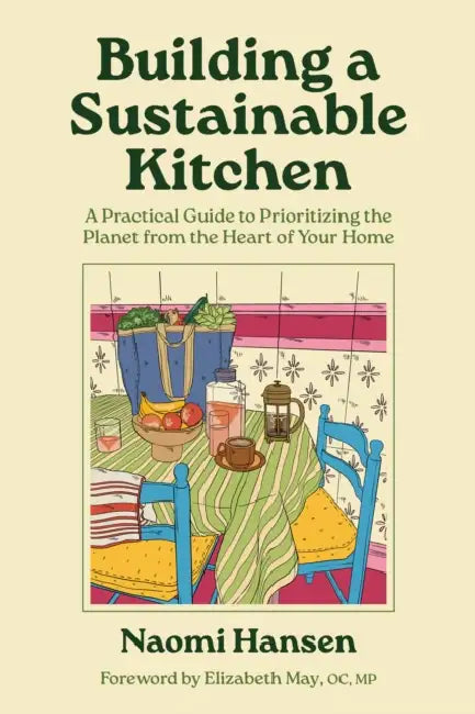 Building a Sustainable Kitchen: A Practical Guide to Prioritizing the Planet from the Heart of Your Home by Naomi Hansen, May Oc Mp Leader of the Green Party of C