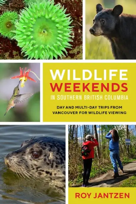 Wildlife Weekends in Southern British Columbia: Day and Multi-Day Trips from Vancouver for Wildlife Viewing by Roy Jantzen
