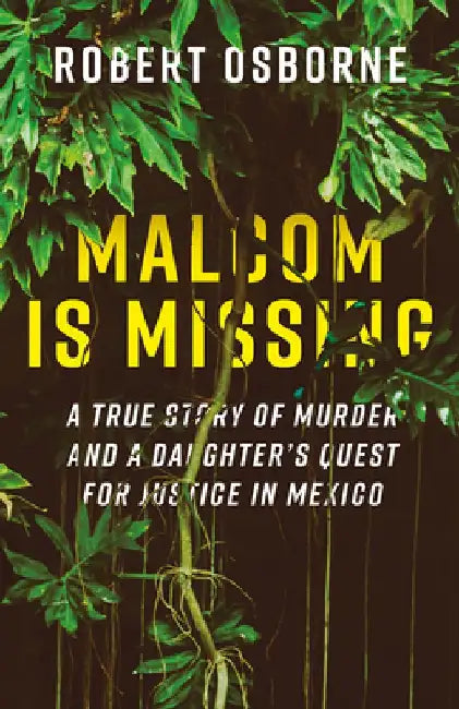 Malcom Is Missing: A True Story of Murder and a Daughter's Quest for Justice in Mexico by Robert Osborne