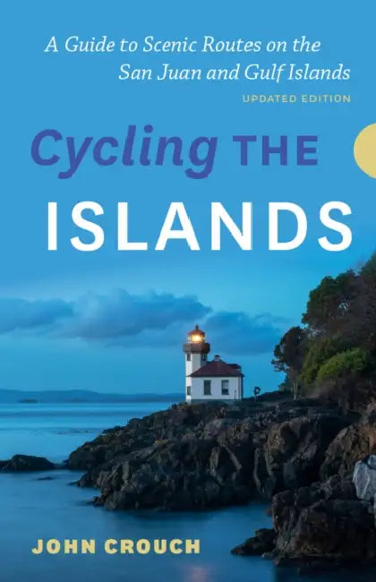 Cycling the Islands, Updated Edition: A Guide to Scenic Routes on the San Juan and Gulf Islands by John Crouch