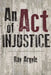 An Act of Injustice by Ray Argyle