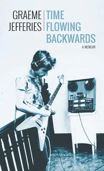 Time Flowing Backwards: A Memoir by Graeme Jefferies