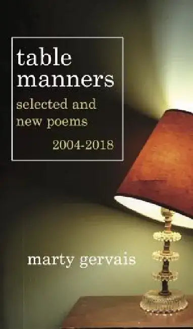 Table Manners: Selected & New Poems 2004 - 2018 by Marty Gervais