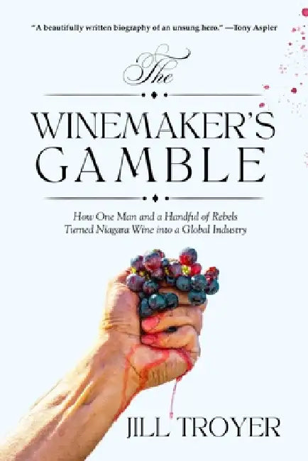 The Winemaker's Gamble: How One Man and a Handful of Rebels Turned Niagara Wine Into a Global Industry by Jill Troyer