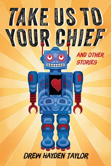 Take Us to Your Chief and Other Stories: Classic Science-Fiction with a Contemporary First Nations Outlook by Drew Hayden Taylor