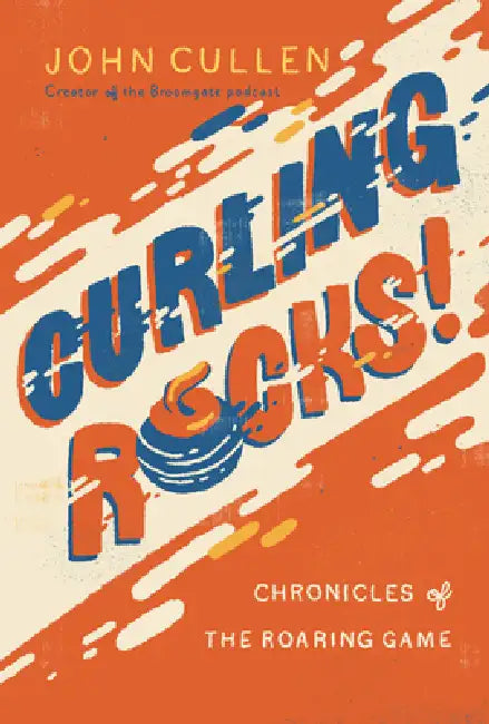 Curling Rocks!: Chronicles of the Roaring Game by John Cullen
