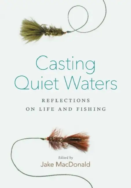 Casting Quiet Waters: Reflections on Life and Fishing by Jake MacDonald