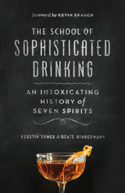 The School of Sophisticated Drinking: An Intoxicating History of Seven Spirits by Kerstin Ehmer