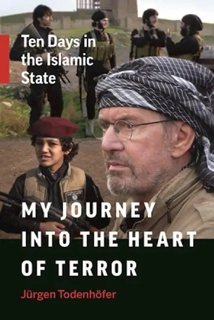 My Journey Into the Heart of Terror: Ten Days in the Islamic State by Jurgen Todenhofer