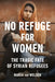 No Refuge for Women: The Tragic Fate of Syrian Refugees by Maria Von Welser