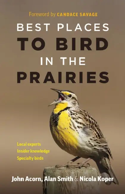 Best Places to Bird in the Prairies by John Acorn, Alan Smith, Nicola Koper