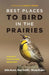 Best Places to Bird in the Prairies by John Acorn, Alan Smith, Nicola Koper