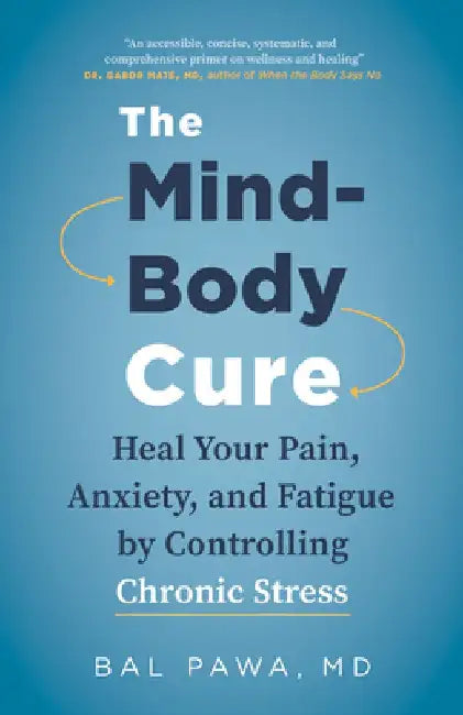 The Mind-Body Cure: Heal Your Pain, Anxiety, and Fatigue by Controlling Chronic Stress by Bal Pawa