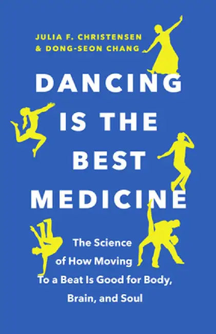 Dancing Is the Best Medicine: The Science of How Moving to a Beat Makes Us Happier, Healthier, and Smarter