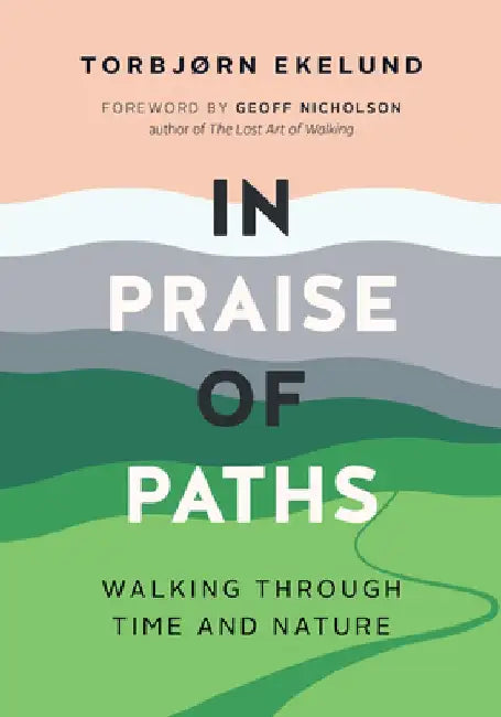 In Praise of Paths: Walking Through Time and Nature by Torbjørn Ekelund
