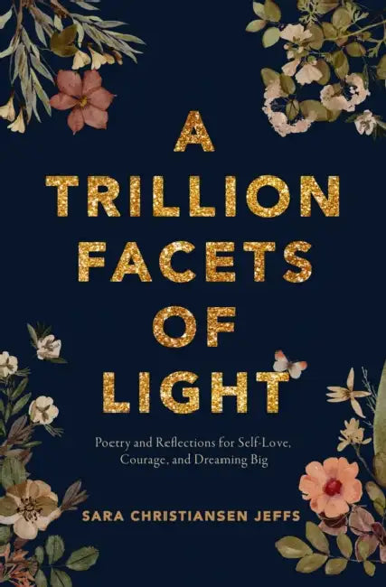 A Trillion Facets of Light: Poetry and Reflections for Self-Love, Courage, and Dreaming Big by Sara Christiansen Jeffs