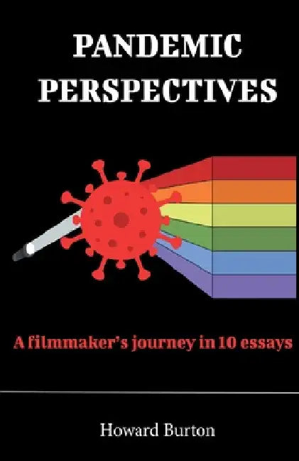 Pandemic Perspectives: A filmmaker's journey in 10 essays by Howard Burton