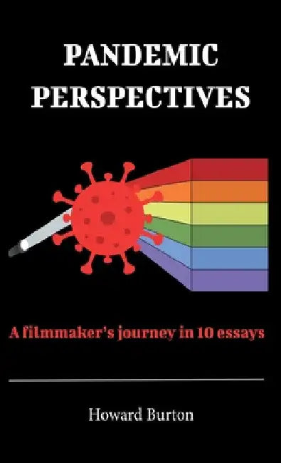 Pandemic Perspectives: A filmmaker's journey in 10 essays by Howard Burton