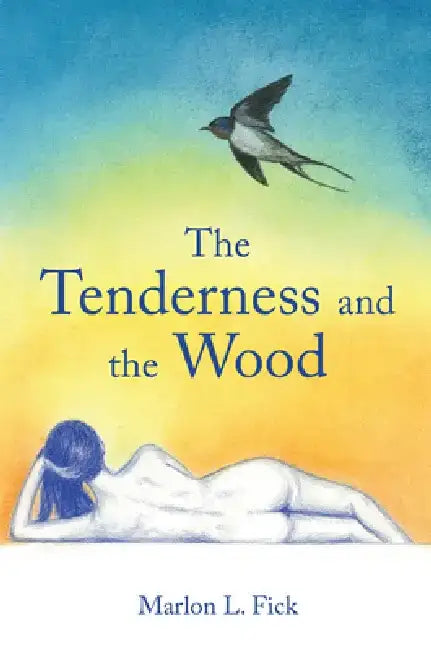 The Tenderness and the Wood by Marlon L. Fick