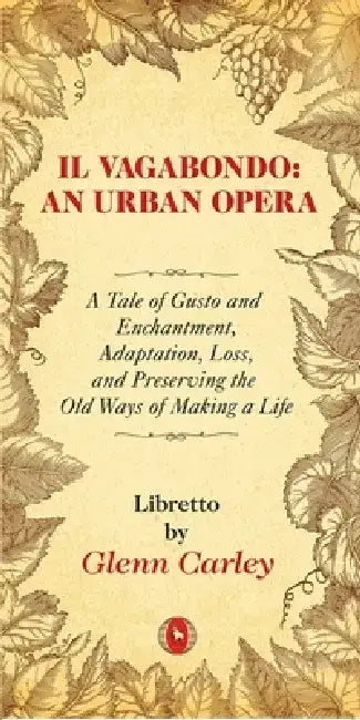Il Vagabondo: An Urban Opera: A Tale of Gusto and Enchantment, Adaptation, Loss, and Preserving the Old Ways of Making a Life Volume 33 by Glenn Carley