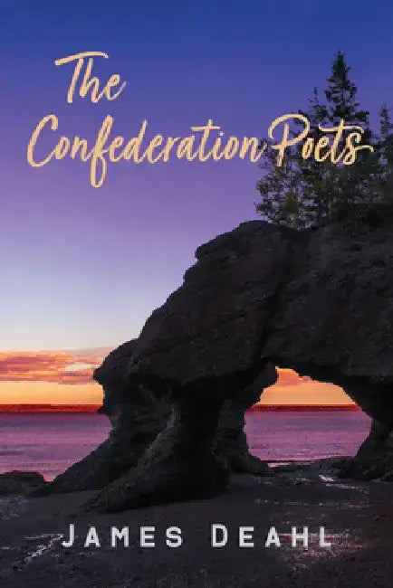 The Confederation Poets: The Founding of a Canadian Poetry, 1880 to the First World War by James Deahl