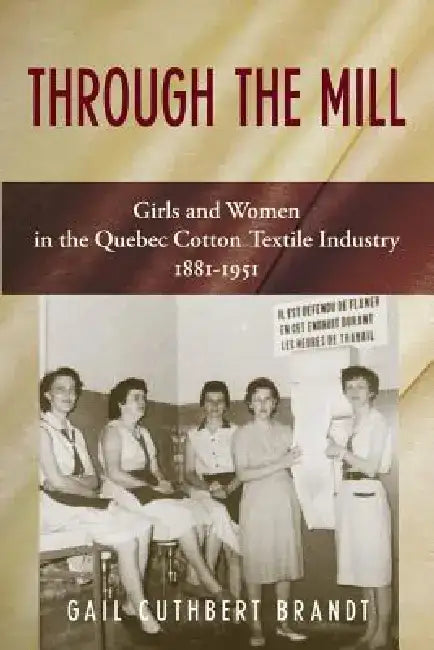 Through the Mill: Girls and Women in the Quebec Cotton Textile Industry 1881-1951 by Gail Cuthbert Brandt