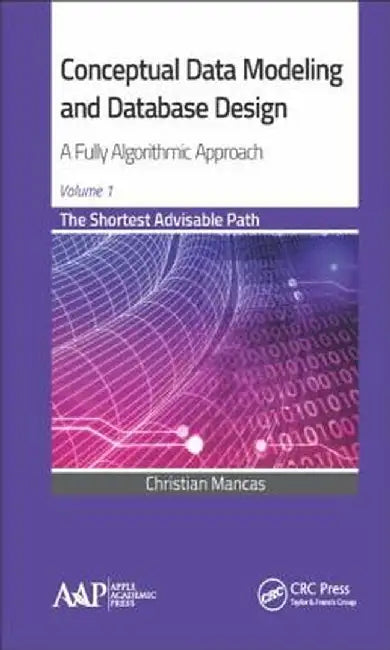 Conceptual Data Modeling and Database Design: A Fully Algorithmic Approach, Volume 1: The Shortest Advisable Path by Christian Mancas