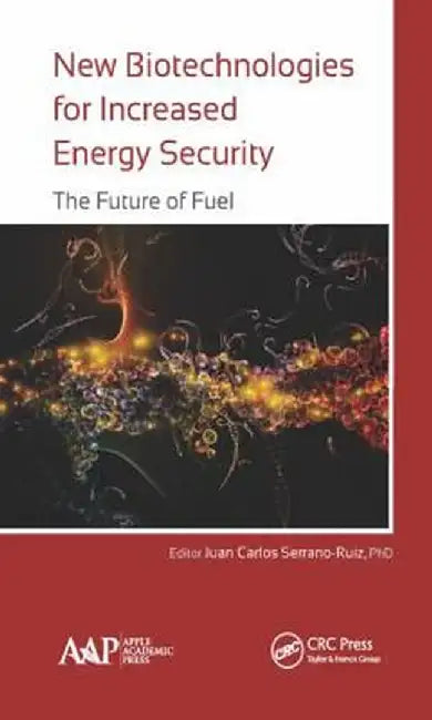 New Biotechnologies for Increased Energy Security: The Future of Fuel by Juan Carlos Serrano-Ruiz