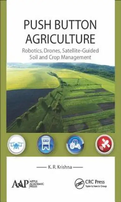 Push Button Agriculture: Robotics, Drones, Satellite-Guided Soil and Crop Management by K. R. Krishna