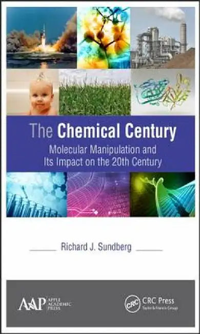 The Chemical Century: Molecular Manipulation and Its Impact on the 20th Century by Richard J. Sundberg